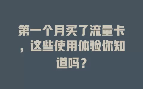 第一个月买了流量卡，这些使用体验你知道吗？