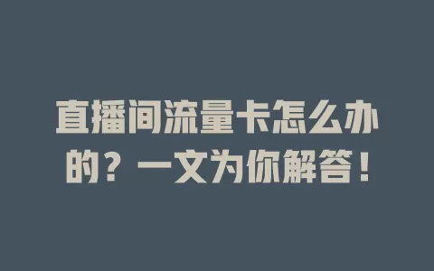 直播间流量卡怎么办的？一文为你解答！