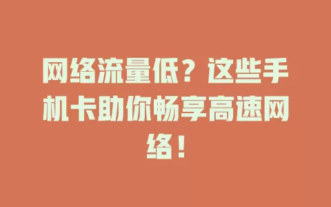 网络流量低？这些手机卡助你畅享高速网络！