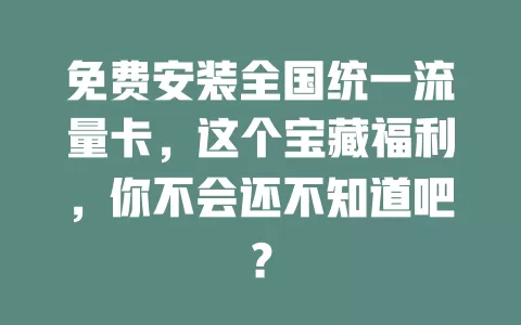 免费安装全国统一流量卡，这个宝藏福利，你不会还不知道吧？