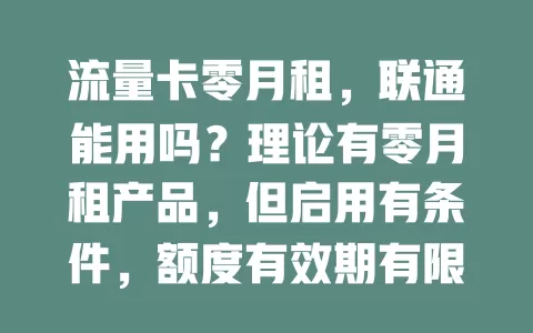 流量卡零月租，联通能用吗？理论有零月租产品，但启用有条件，额度有效期有限制，非正规渠道有风险，用前需了解规定谨慎选