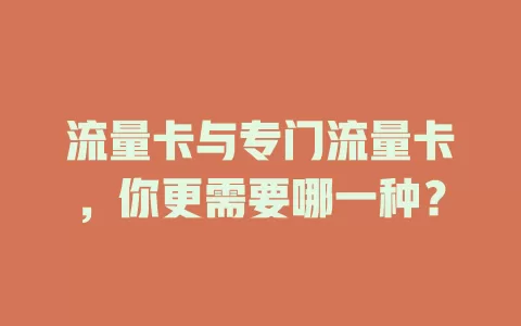 流量卡与专门流量卡，你更需要哪一种？