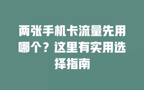 两张手机卡流量先用哪个？这里有实用选择指南