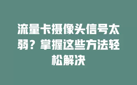 流量卡摄像头信号太弱？掌握这些方法轻松解决