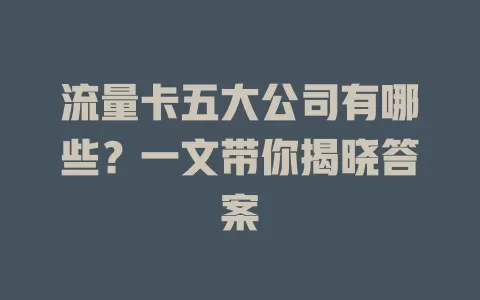 流量卡五大公司有哪些？一文带你揭晓答案