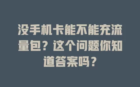 没手机卡能不能充流量包？这个问题你知道答案吗？