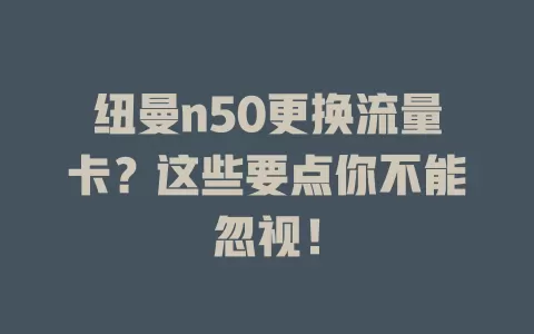 纽曼n50更换流量卡？这些要点你不能忽视！