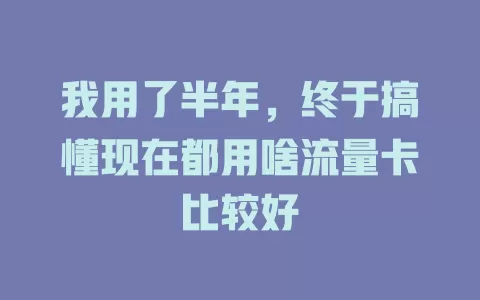 我用了半年，终于搞懂现在都用啥流量卡比较好
