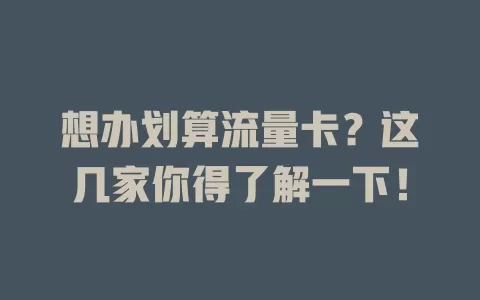 想办划算流量卡？这几家你得了解一下！