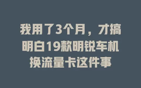 我用了3个月，才搞明白19款明锐车机换流量卡这件事
