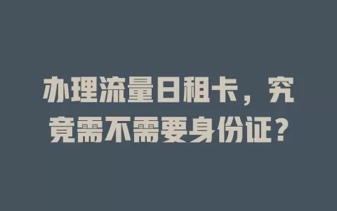 办理流量日租卡，究竟需不需要身份证？