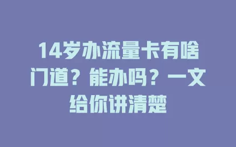 14岁办流量卡有啥门道？能办吗？一文给你讲清楚