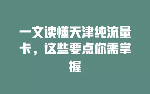 一文读懂天津纯流量卡，这些要点你需掌握