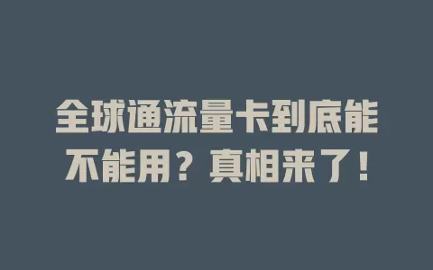 全球通流量卡到底能不能用？真相来了！