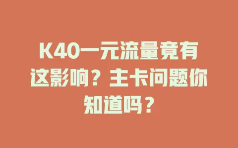 K40一元流量竟有这影响？主卡问题你知道吗？