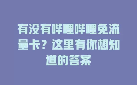 有没有哔哩哔哩免流量卡？这里有你想知道的答案