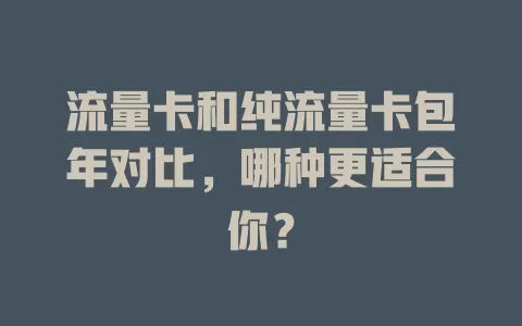 流量卡和纯流量卡包年对比，哪种更适合你？