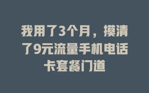 我用了3个月，摸清了9元流量手机电话卡套餐门道