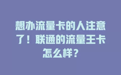 想办流量卡的人注意了！联通的流量王卡怎么样？