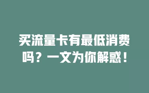 买流量卡有最低消费吗？一文为你解惑！