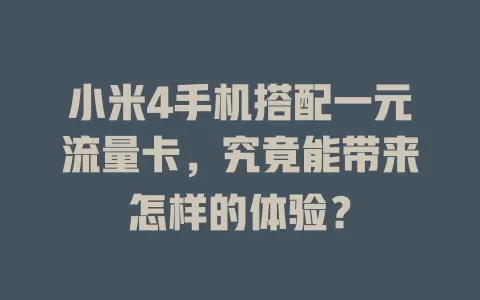 小米4手机搭配一元流量卡，究竟能带来怎样的体验？