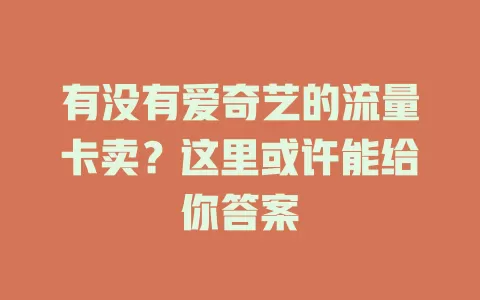 有没有爱奇艺的流量卡卖？这里或许能给你答案