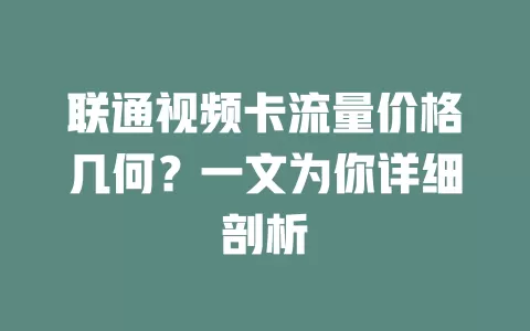 联通视频卡流量价格几何？一文为你详细剖析