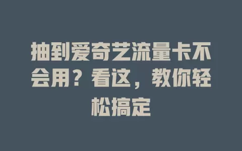 抽到爱奇艺流量卡不会用？看这，教你轻松搞定