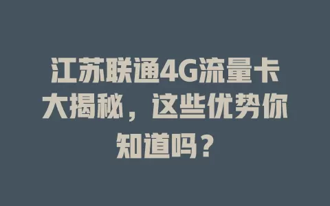 江苏联通4G流量卡大揭秘，这些优势你知道吗？
