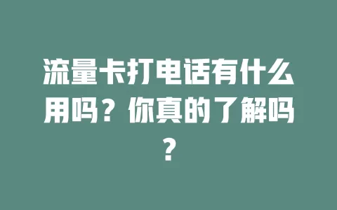 流量卡打电话有什么用吗？你真的了解吗？