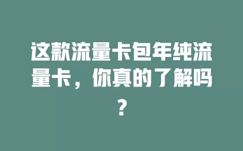 这款流量卡包年纯流量卡，你真的了解吗？
