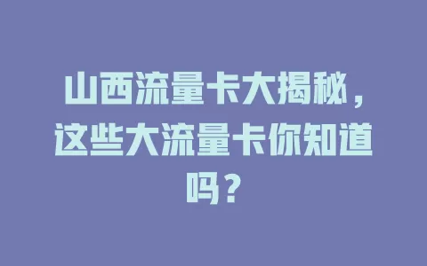 山西流量卡大揭秘，这些大流量卡你知道吗？