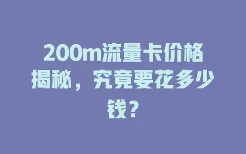 200m流量卡价格揭秘，究竟要花多少钱？