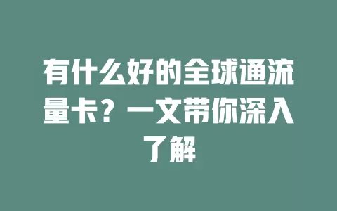 有什么好的全球通流量卡？一文带你深入了解