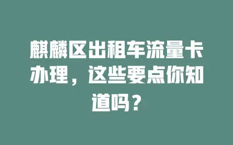 麒麟区出租车流量卡办理，这些要点你知道吗？
