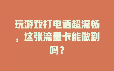 玩游戏打电话超流畅，这张流量卡能做到吗？