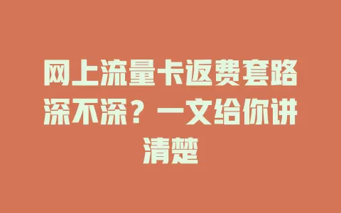 网上流量卡返费套路深不深？一文给你讲清楚
