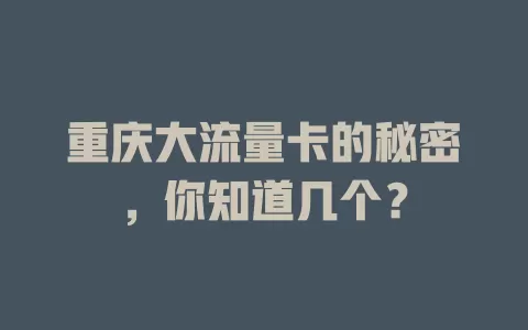 重庆大流量卡的秘密，你知道几个？