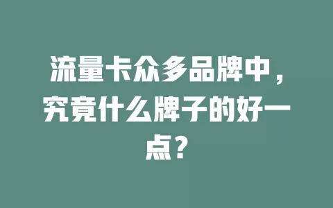 流量卡众多品牌中，究竟什么牌子的好一点？