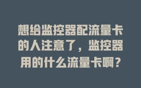 想给监控器配流量卡的人注意了，监控器用的什么流量卡啊？