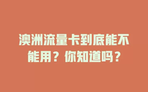 澳洲流量卡到底能不能用？你知道吗？
