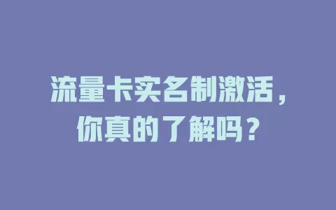 流量卡实名制激活，你真的了解吗？