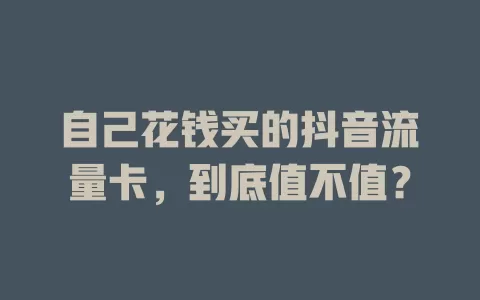 自己花钱买的抖音流量卡，到底值不值？