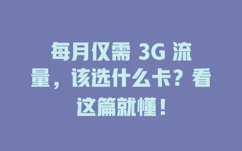 每月仅需 3G 流量，该选什么卡？看这篇就懂！