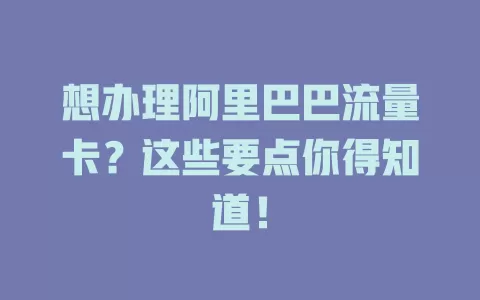 想办理阿里巴巴流量卡？这些要点你得知道！