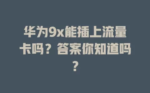 华为9x能插上流量卡吗？答案你知道吗？