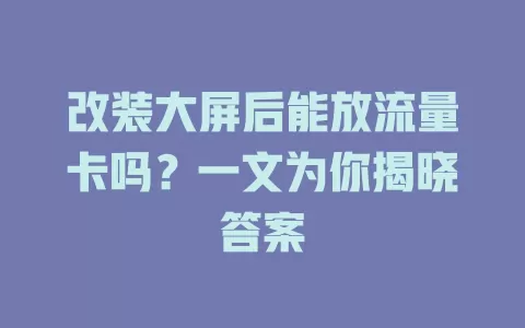 改装大屏后能放流量卡吗？一文为你揭晓答案