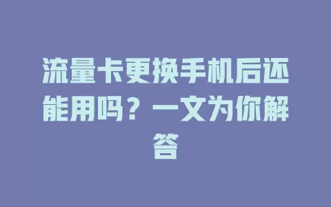 流量卡更换手机后还能用吗？一文为你解答