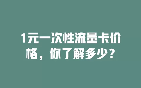 1元一次性流量卡价格，你了解多少？