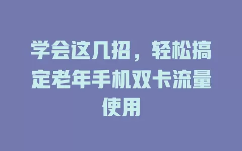 学会这几招，轻松搞定老年手机双卡流量使用